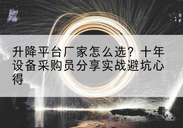 三原升降平台厂家-怎么选？十年设备采购员分享实战避坑心得