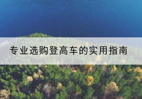 三原电动登高车厂家推荐-专业选购登高车的实用指南