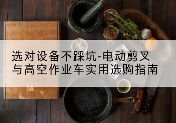 三原电动剪叉升降平台怎么选-选对设备不踩坑-电动剪叉与高空作业车实用选购指南