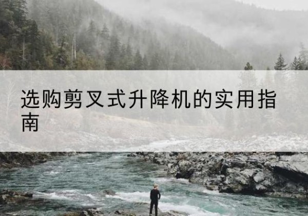 三原剪叉式升降机怎么选-选购剪叉式升降机的实用指南
