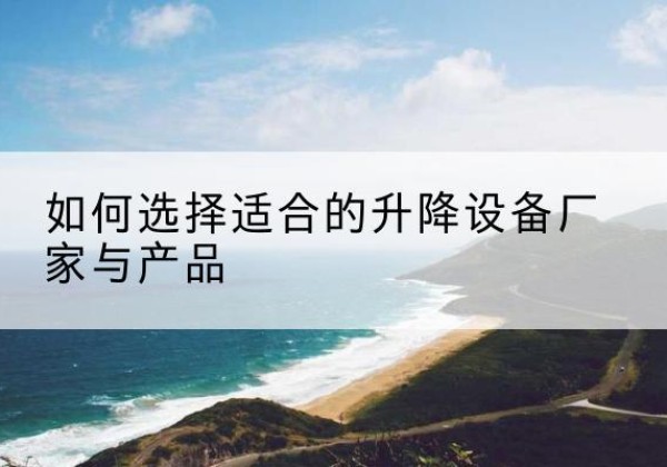 三原电动升降平台厂家-如何选择适合的升降设备厂家与产品
