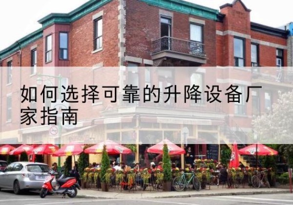 三原电动升降机厂家-如何选择可靠的升降设备厂家指南